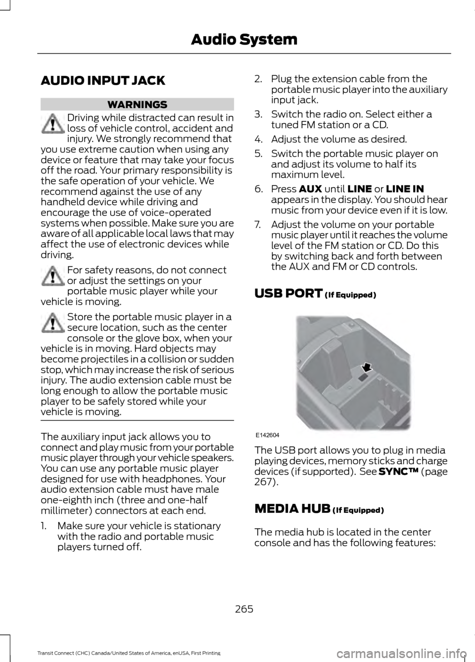 FORD TRANSIT CONNECT 2015 2.G Owners Manual AUDIO INPUT JACK
WARNINGS
Driving while distracted can result in
loss of vehicle control, accident and
injury. We strongly recommend that
you use extreme caution when using any
device or feature that 