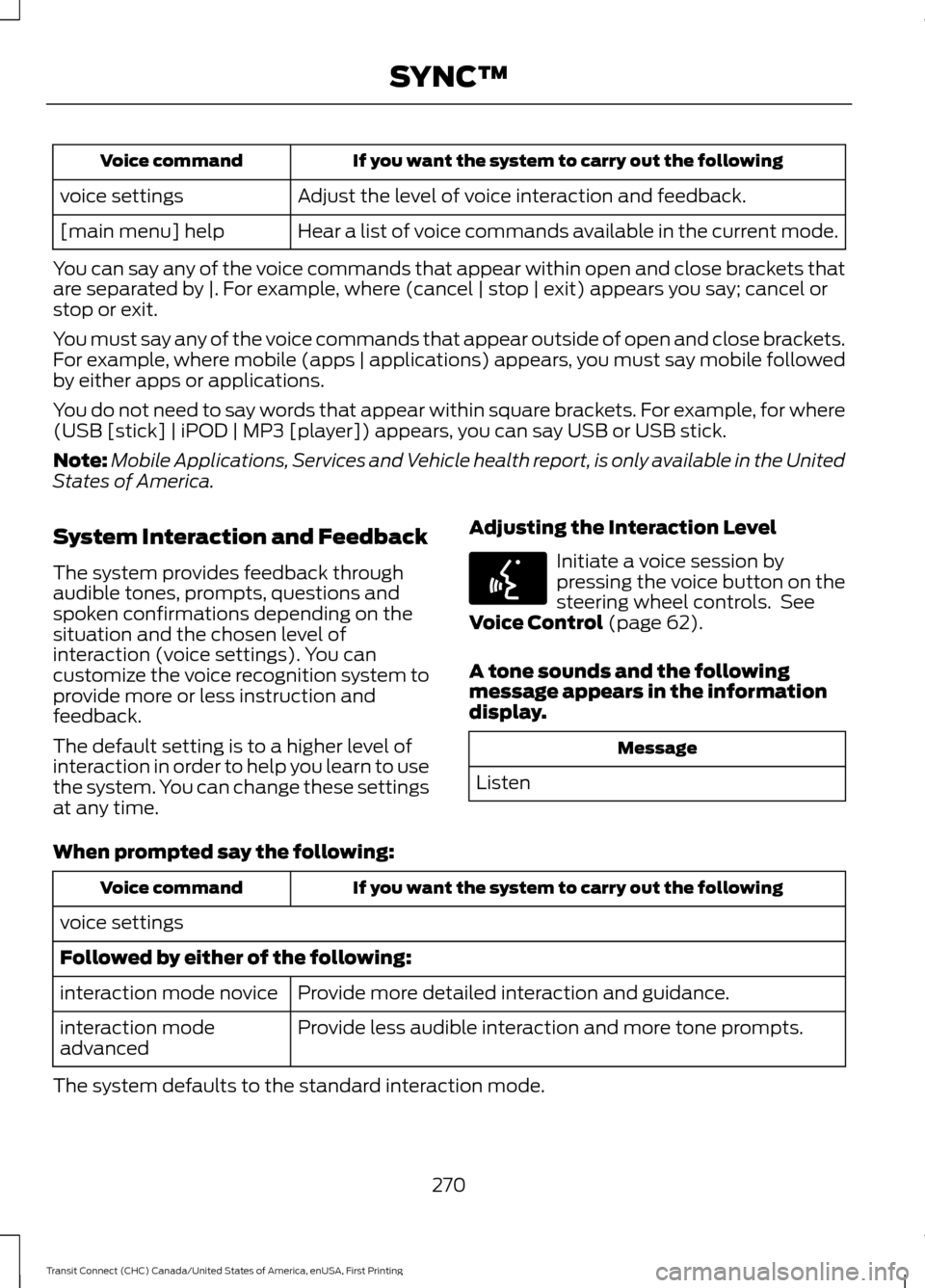 FORD TRANSIT CONNECT 2015 2.G Owners Manual If you want the system to carry out the following
Voice command
Adjust the level of voice interaction and feedback.
voice settings
Hear a list of voice commands available in the current mode.
[main me