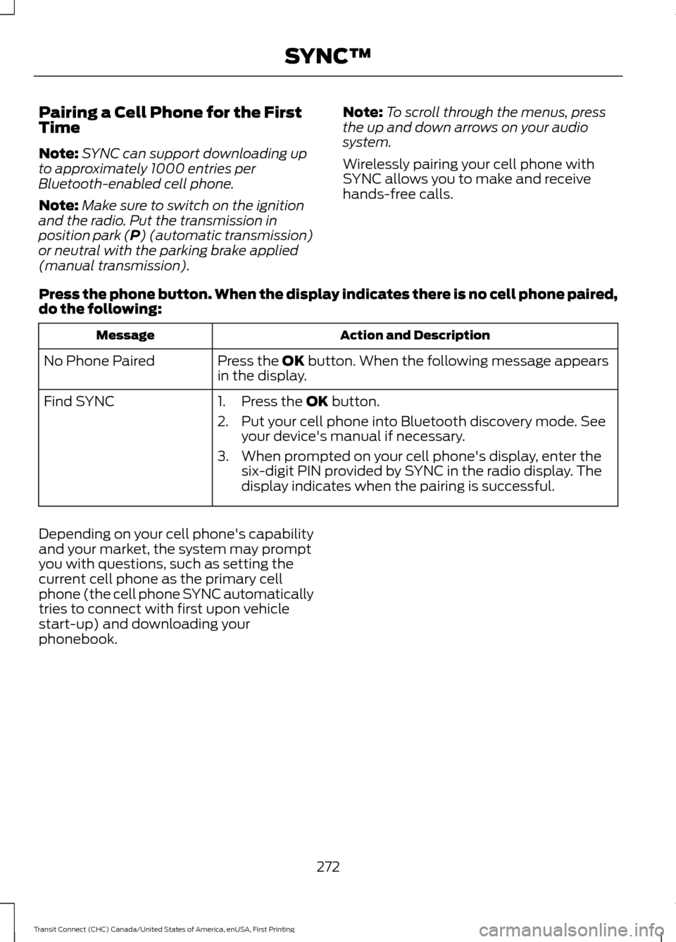 FORD TRANSIT CONNECT 2015 2.G Owners Manual Pairing a Cell Phone for the First
Time
Note:
SYNC can support downloading up
to approximately 1000 entries per
Bluetooth-enabled cell phone.
Note: Make sure to switch on the ignition
and the radio. P FORD TRANSIT CONNECT 2015 2.G Owners Manual Pairing a Cell Phone for the First
Time
Note:
SYNC can support downloading up
to approximately 1000 entries per
Bluetooth-enabled cell phone.
Note: Make sure to switch on the ignition
and the radio. P