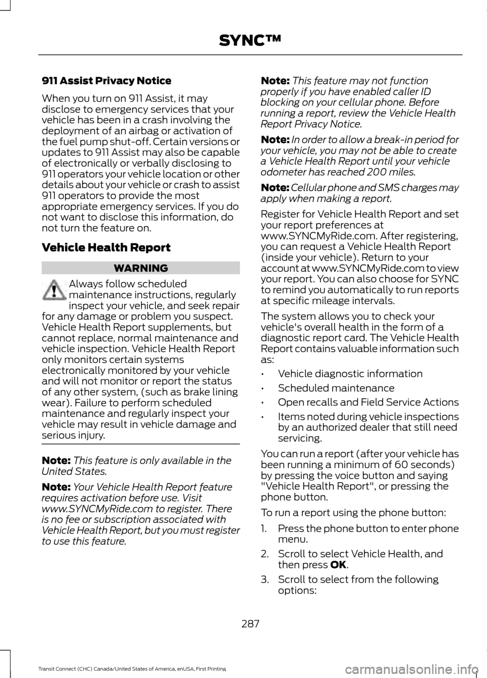 FORD TRANSIT CONNECT 2015 2.G Owners Manual 911 Assist Privacy Notice
When you turn on 911 Assist, it may
disclose to emergency services that your
vehicle has been in a crash involving the
deployment of an airbag or activation of
the fuel pump 