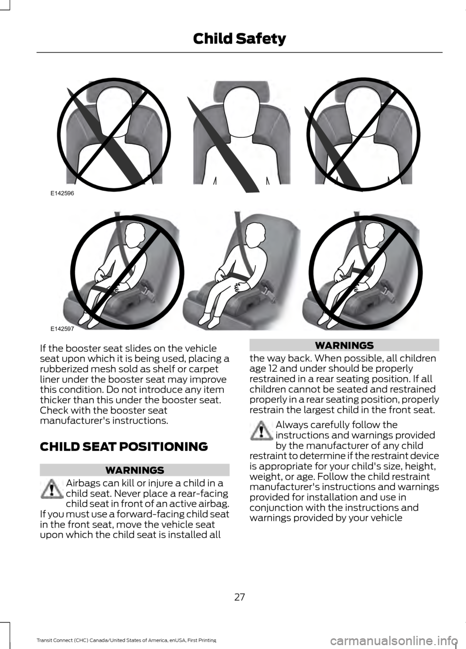 FORD TRANSIT CONNECT 2015 2.G User Guide If the booster seat slides on the vehicle
seat upon which it is being used, placing a
rubberized mesh sold as shelf or carpet
liner under the booster seat may improve
this condition. Do not introduce FORD TRANSIT CONNECT 2015 2.G User Guide If the booster seat slides on the vehicle
seat upon which it is being used, placing a
rubberized mesh sold as shelf or carpet
liner under the booster seat may improve
this condition. Do not introduce