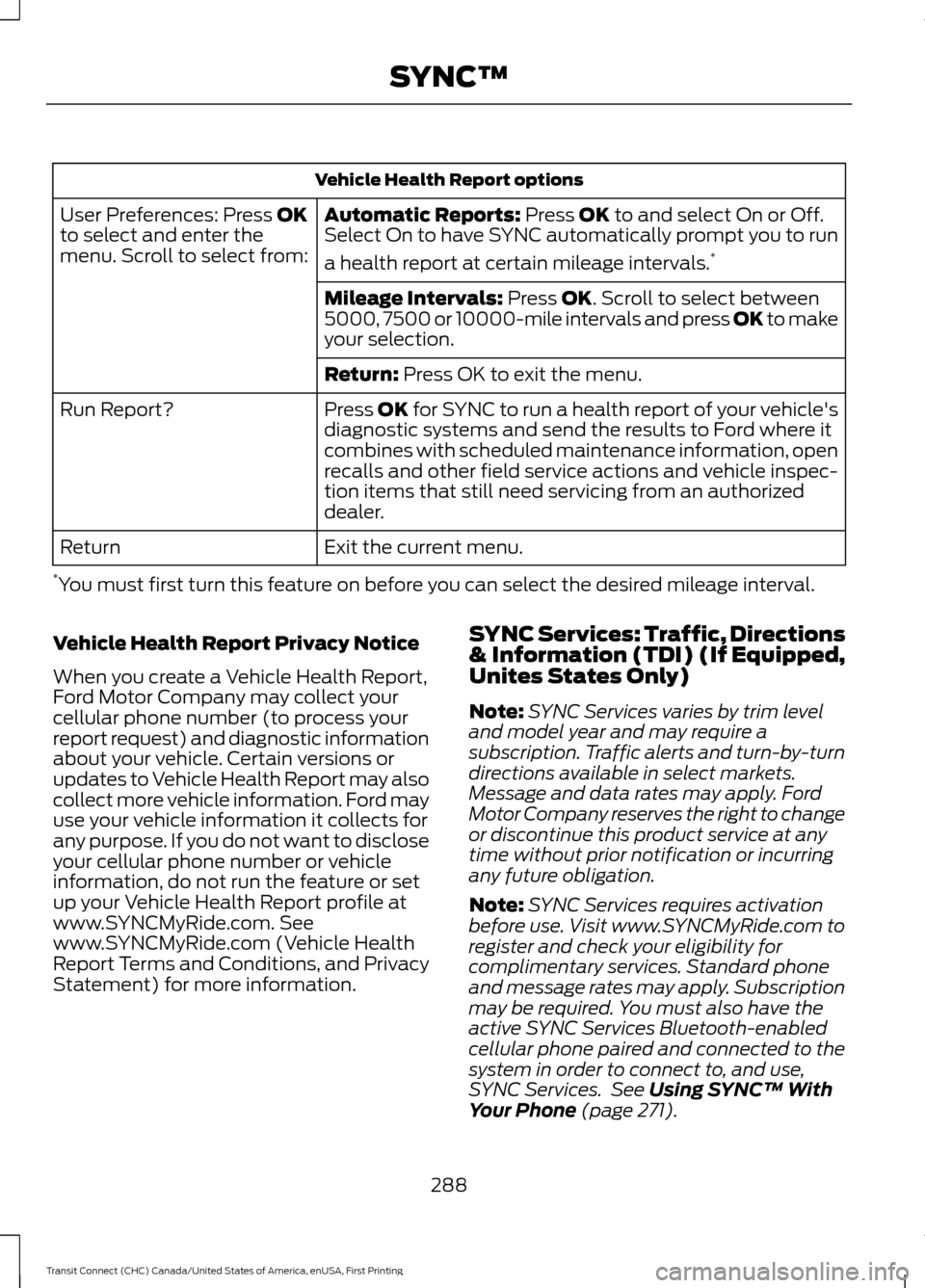 FORD TRANSIT CONNECT 2015 2.G Owners Manual Vehicle Health Report options
Automatic Reports: Press OK to and select On or Off.
Select On to have SYNC automatically prompt you to run
a health report at certain mileage intervals. *
User Preferenc