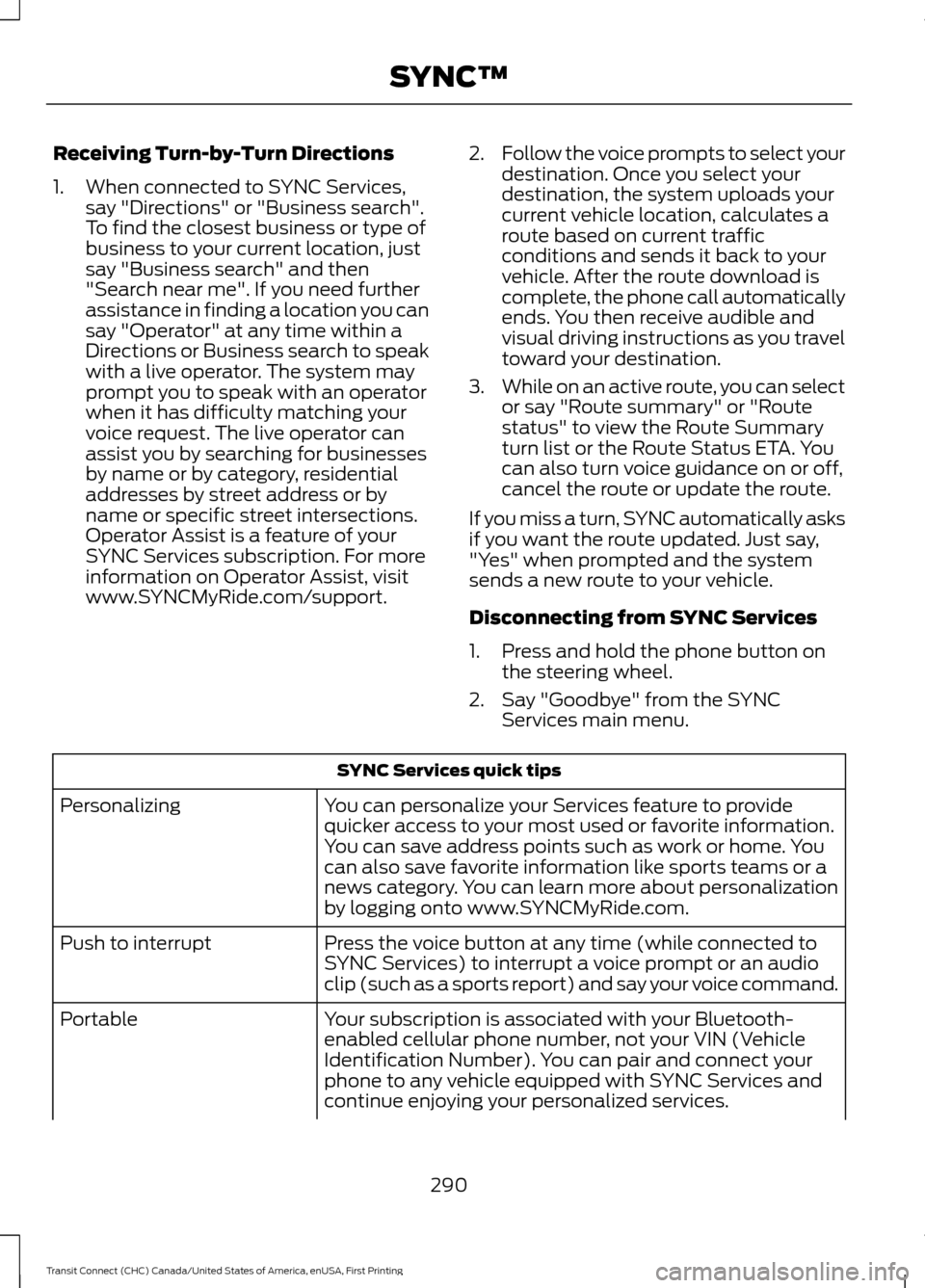 FORD TRANSIT CONNECT 2015 2.G User Guide Receiving Turn-by-Turn Directions
1. When connected to SYNC Services,
say "Directions" or "Business search".
To find the closest business or type of
business to your current location, just
say "Busine FORD TRANSIT CONNECT 2015 2.G User Guide Receiving Turn-by-Turn Directions
1. When connected to SYNC Services,
say "Directions" or "Business search".
To find the closest business or type of
business to your current location, just
say "Busine