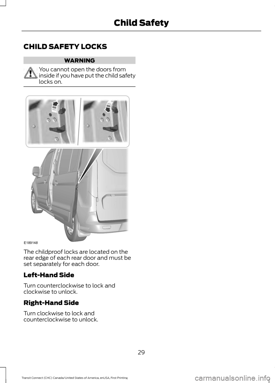 FORD TRANSIT CONNECT 2015 2.G Owners Guide CHILD SAFETY LOCKS
WARNING
You cannot open the doors from
inside if you have put the child safety
locks on.
The childproof locks are located on the
rear edge of each rear door and must be
set separate
