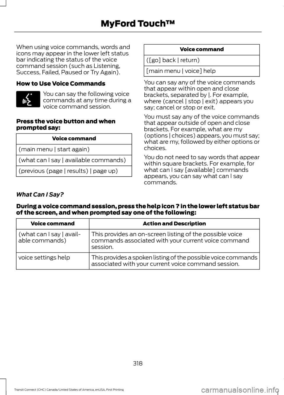 FORD TRANSIT CONNECT 2015 2.G Owners Manual When using voice commands, words and
icons may appear in the lower left status
bar indicating the status of the voice
command session (such as Listening,
Success, Failed, Paused or Try Again).
How to 