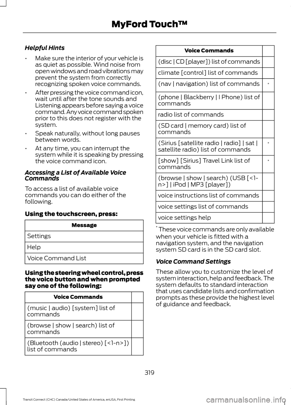 FORD TRANSIT CONNECT 2015 2.G Owners Manual Helpful Hints
•
Make sure the interior of your vehicle is
as quiet as possible. Wind noise from
open windows and road vibrations may
prevent the system from correctly
recognizing spoken voice comman FORD TRANSIT CONNECT 2015 2.G Owners Manual Helpful Hints
•
Make sure the interior of your vehicle is
as quiet as possible. Wind noise from
open windows and road vibrations may
prevent the system from correctly
recognizing spoken voice comman