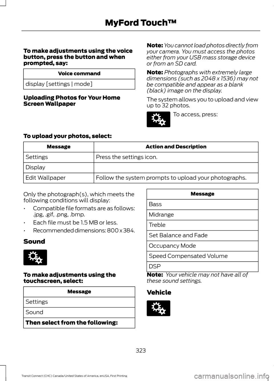 FORD TRANSIT CONNECT 2015 2.G Owners Manual To make adjustments using the voice
button, press the button and when
prompted, say:
Voice command
display [settings | mode]
Uploading Photos for Your Home
Screen Wallpaper Note:
You cannot load photo