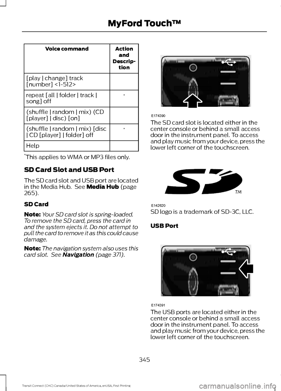 FORD TRANSIT CONNECT 2015 2.G User Guide Action
and
Descrip- tion
Voice command
[play | change] track
[number] <1-512> *
repeat [all | folder | track |
song] off
(shuffle | random | mix) (CD
[player] | disc) [on]
*
(shuffle | random | mix) [