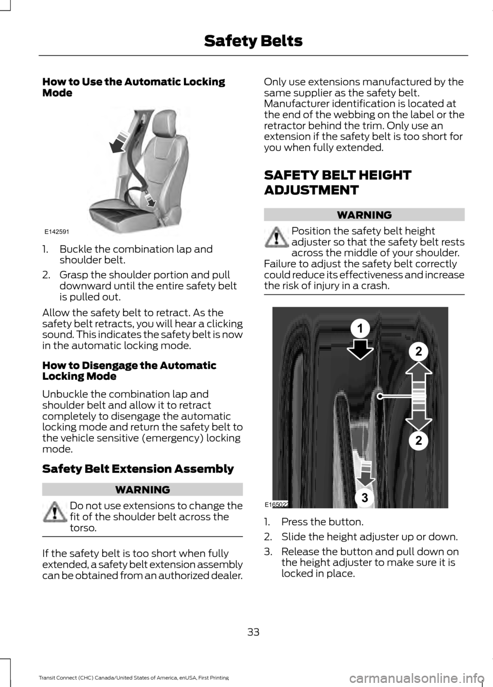 FORD TRANSIT CONNECT 2015 2.G Owners Guide How to Use the Automatic Locking
Mode
1. Buckle the combination lap and
shoulder belt.
2. Grasp the shoulder portion and pull downward until the entire safety belt
is pulled out.
Allow the safety belt