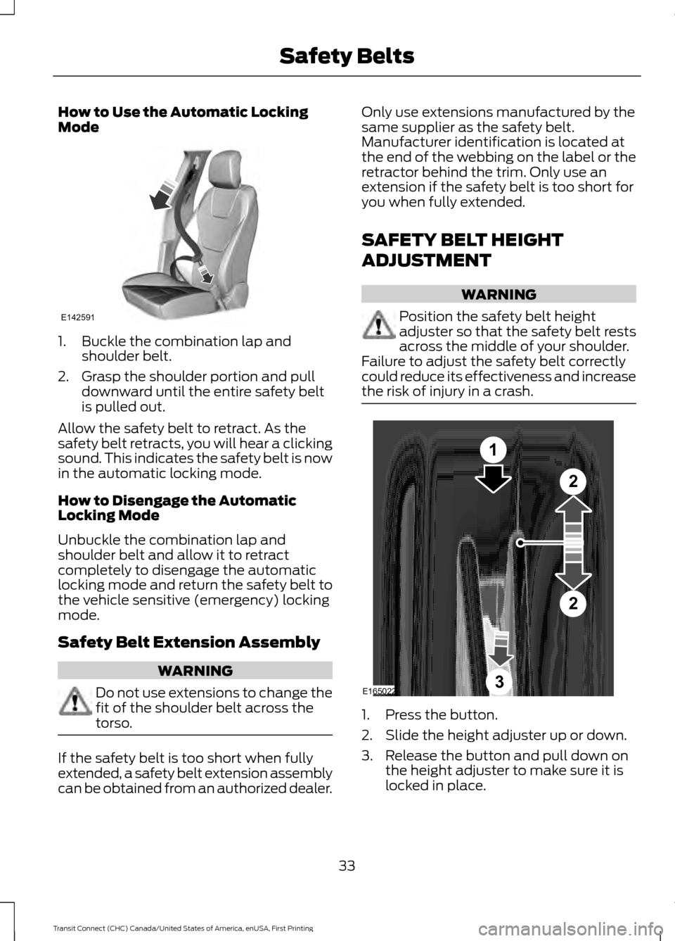 FORD TRANSIT CONNECT 2015 2.G User Guide How to Use the Automatic Locking
Mode
1. Buckle the combination lap and
shoulder belt.
2. Grasp the shoulder portion and pull downward until the entire safety belt
is pulled out.
Allow the safety belt FORD TRANSIT CONNECT 2015 2.G User Guide How to Use the Automatic Locking
Mode
1. Buckle the combination lap and
shoulder belt.
2. Grasp the shoulder portion and pull downward until the entire safety belt
is pulled out.
Allow the safety belt