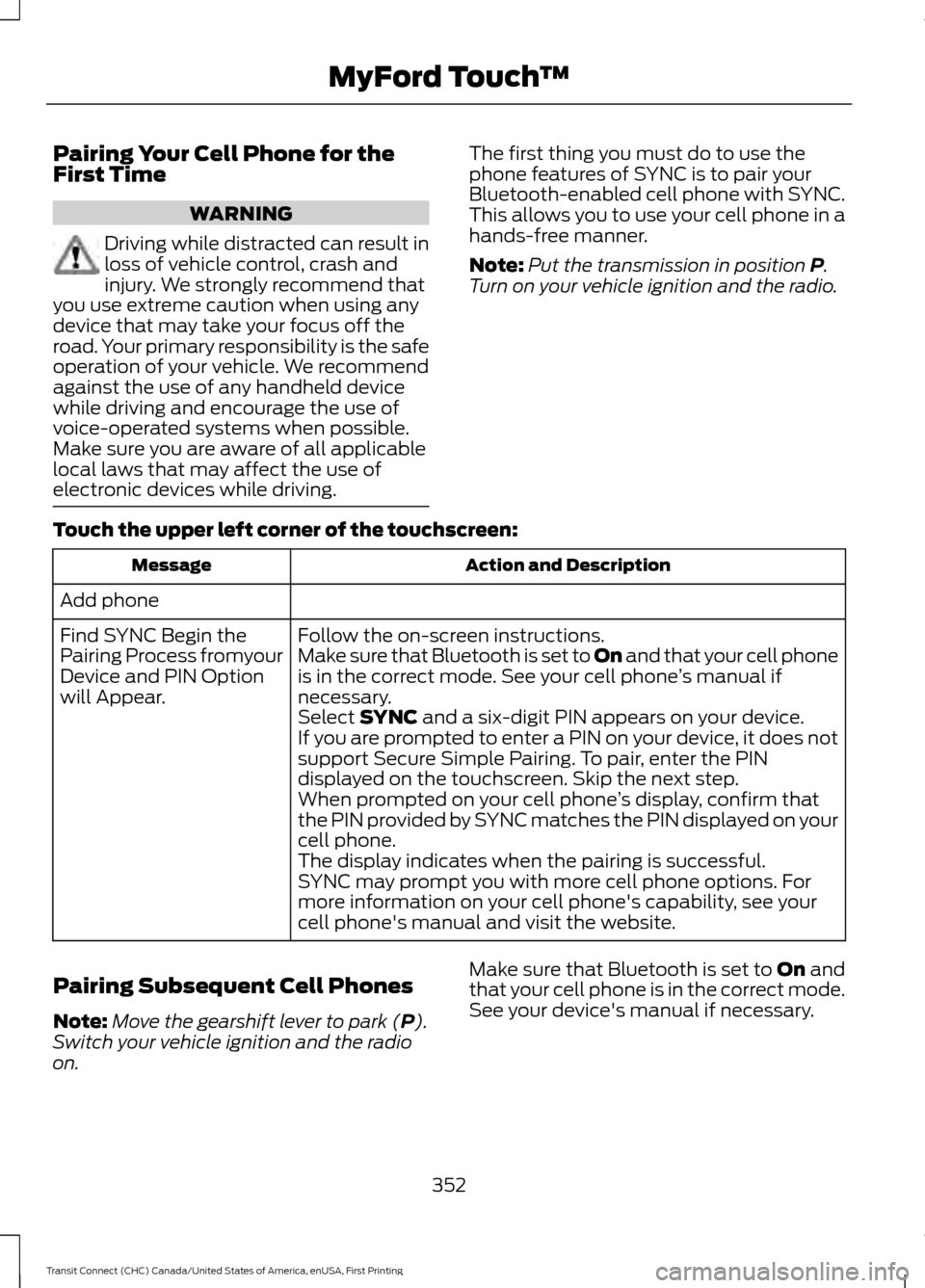 FORD TRANSIT CONNECT 2015 2.G Owners Manual Pairing Your Cell Phone for the
First Time
WARNING
Driving while distracted can result in
loss of vehicle control, crash and
injury. We strongly recommend that
you use extreme caution when using any
d