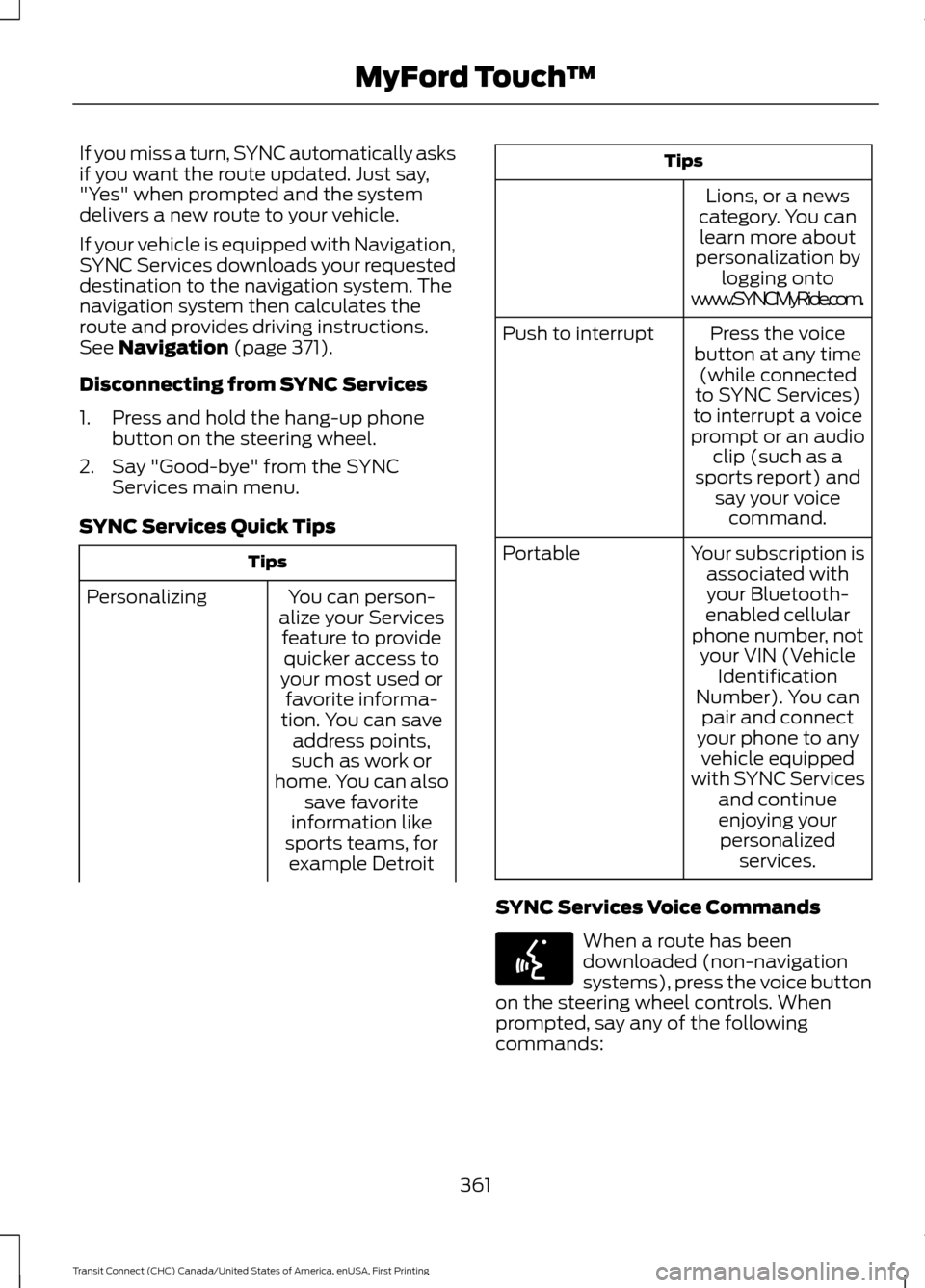 FORD TRANSIT CONNECT 2015 2.G Owners Manual If you miss a turn, SYNC automatically asks
if you want the route updated. Just say,
"Yes" when prompted and the system
delivers a new route to your vehicle.
If your vehicle is equipped with Navigatio FORD TRANSIT CONNECT 2015 2.G Owners Manual If you miss a turn, SYNC automatically asks
if you want the route updated. Just say,
"Yes" when prompted and the system
delivers a new route to your vehicle.
If your vehicle is equipped with Navigatio