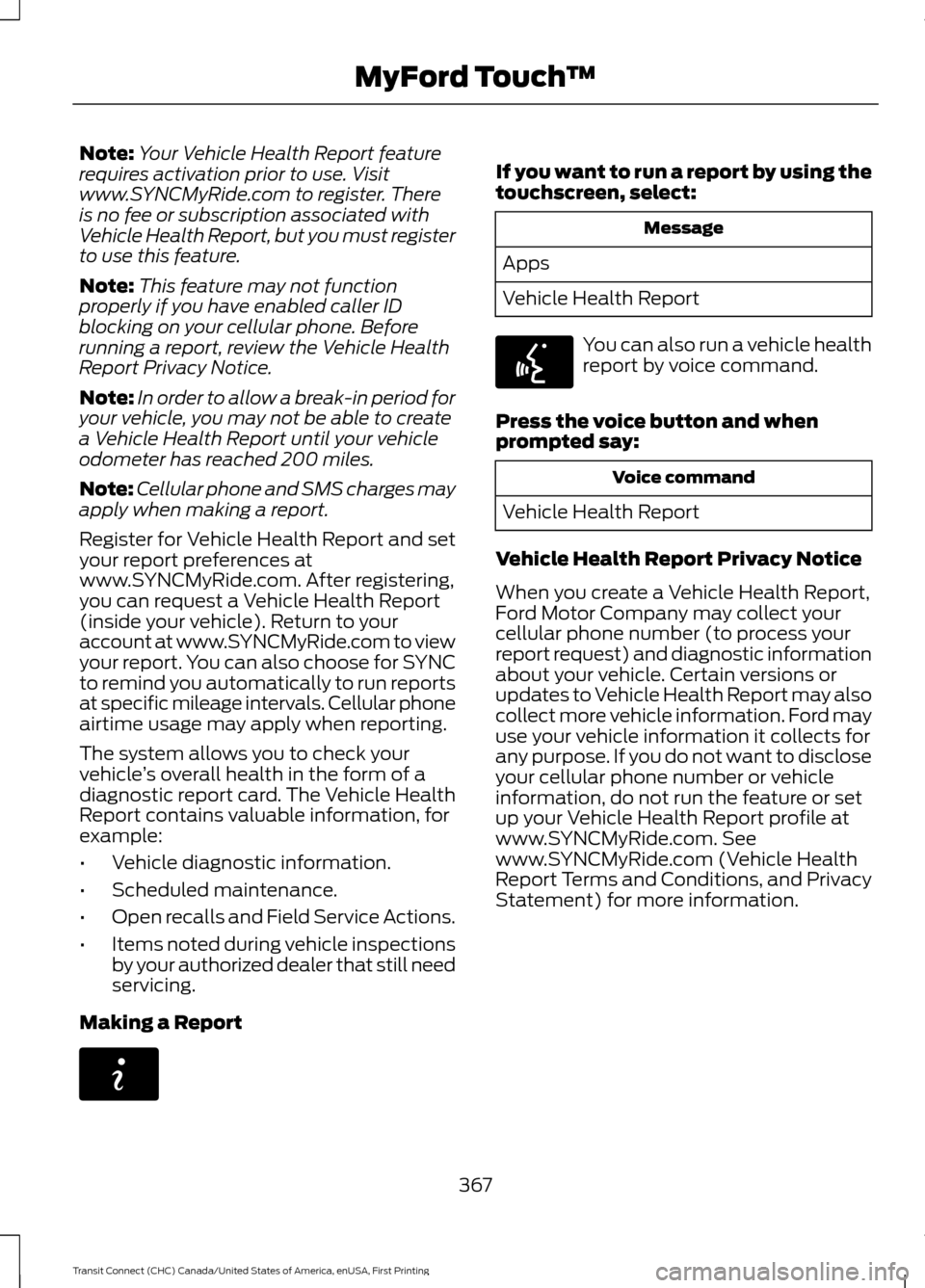 FORD TRANSIT CONNECT 2015 2.G Owners Manual Note:
Your Vehicle Health Report feature
requires activation prior to use. Visit
www.SYNCMyRide.com to register. There
is no fee or subscription associated with
Vehicle Health Report, but you must reg FORD TRANSIT CONNECT 2015 2.G Owners Manual Note:
Your Vehicle Health Report feature
requires activation prior to use. Visit
www.SYNCMyRide.com to register. There
is no fee or subscription associated with
Vehicle Health Report, but you must reg