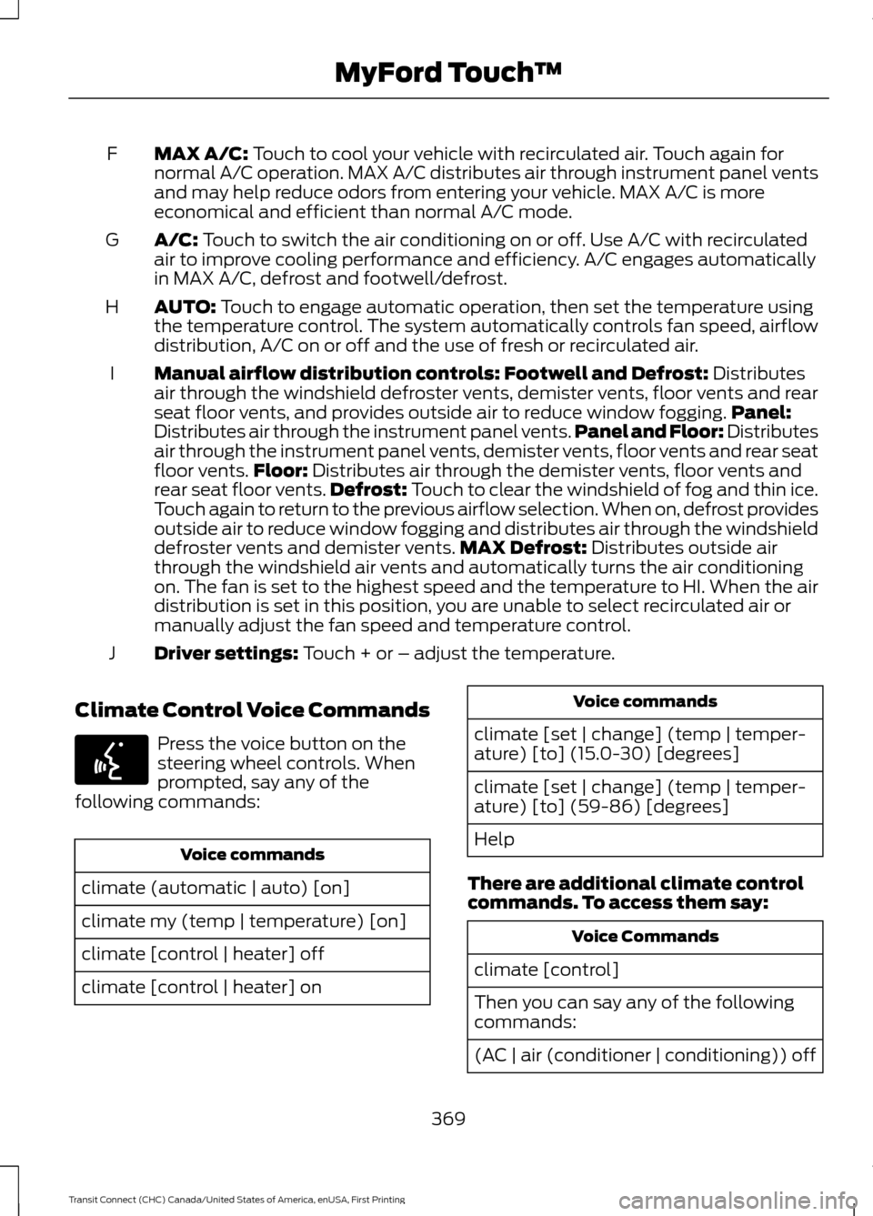 FORD TRANSIT CONNECT 2015 2.G Owners Manual MAX A/C: Touch to cool your vehicle with recirculated air. Touch again for
normal A/C operation. MAX A/C distributes air through instrument panel vents
and may help reduce odors from entering your veh FORD TRANSIT CONNECT 2015 2.G Owners Manual MAX A/C: Touch to cool your vehicle with recirculated air. Touch again for
normal A/C operation. MAX A/C distributes air through instrument panel vents
and may help reduce odors from entering your veh