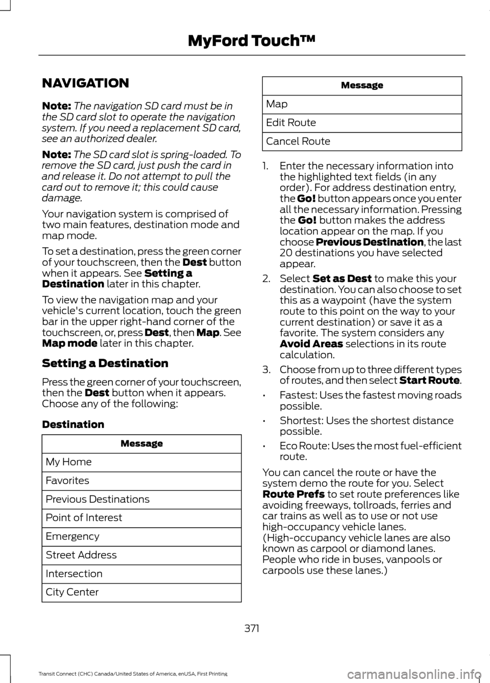 FORD TRANSIT CONNECT 2015 2.G Owners Manual NAVIGATION
Note:
The navigation SD card must be in
the SD card slot to operate the navigation
system. If you need a replacement SD card,
see an authorized dealer.
Note: The SD card slot is spring-load FORD TRANSIT CONNECT 2015 2.G Owners Manual NAVIGATION
Note:
The navigation SD card must be in
the SD card slot to operate the navigation
system. If you need a replacement SD card,
see an authorized dealer.
Note: The SD card slot is spring-load