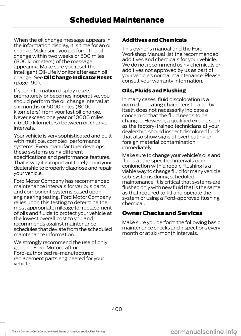 FORD TRANSIT CONNECT 2015 2.G Owners Manual When the oil change message appears in
the information display, it is time for an oil
change. Make sure you perform the oil
change within two weeks or 500 miles
(800 kilometers) of the message
appeari FORD TRANSIT CONNECT 2015 2.G Owners Manual When the oil change message appears in
the information display, it is time for an oil
change. Make sure you perform the oil
change within two weeks or 500 miles
(800 kilometers) of the message
appeari