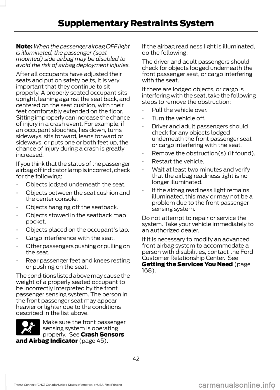 FORD TRANSIT CONNECT 2015 2.G Owners Manual Note:
When the passenger airbag OFF light
is illuminated, the passenger (seat
mounted) side airbag may be disabled to
avoid the risk of airbag deployment injuries.
After all occupants have adjusted th FORD TRANSIT CONNECT 2015 2.G Owners Manual Note:
When the passenger airbag OFF light
is illuminated, the passenger (seat
mounted) side airbag may be disabled to
avoid the risk of airbag deployment injuries.
After all occupants have adjusted th