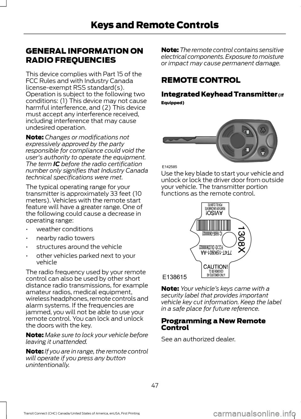 FORD TRANSIT CONNECT 2015 2.G Owners Manual GENERAL INFORMATION ON
RADIO FREQUENCIES
This device complies with Part 15 of the
FCC Rules and with Industry Canada
license-exempt RSS standard(s).
Operation is subject to the following two
condition FORD TRANSIT CONNECT 2015 2.G Owners Manual GENERAL INFORMATION ON
RADIO FREQUENCIES
This device complies with Part 15 of the
FCC Rules and with Industry Canada
license-exempt RSS standard(s).
Operation is subject to the following two
condition