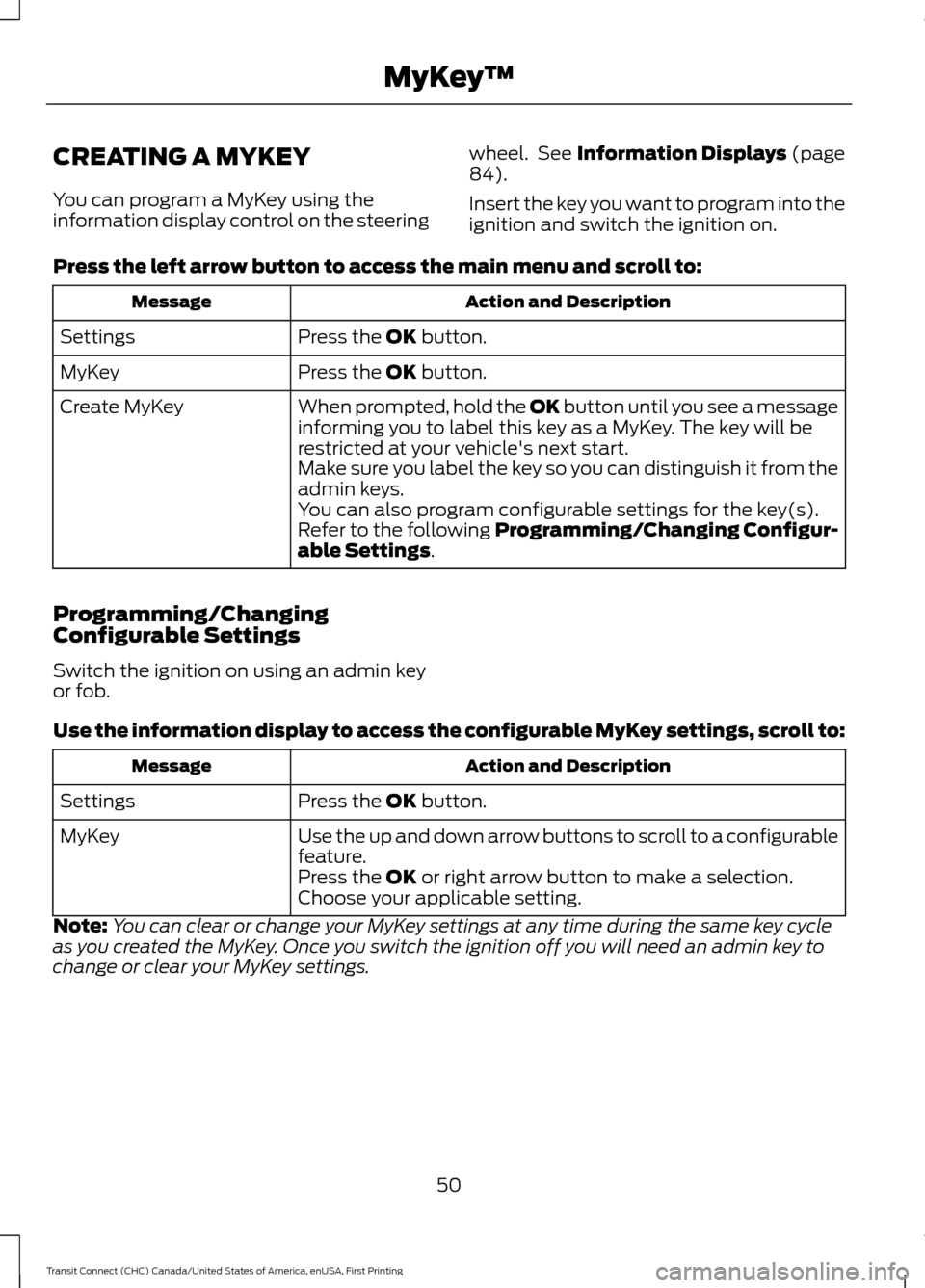 FORD TRANSIT CONNECT 2015 2.G Owners Manual CREATING A MYKEY
You can program a MyKey using the
information display control on the steering
wheel.  See Information Displays (page
84).
Insert the key you want to program into the
ignition and swit