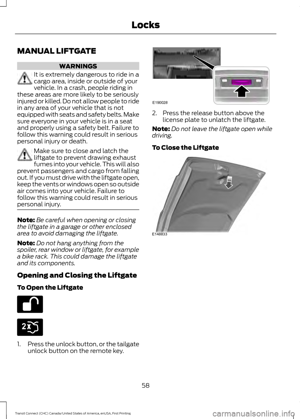 FORD TRANSIT CONNECT 2015 2.G Owners Manual MANUAL LIFTGATE
WARNINGS
It is extremely dangerous to ride in a
cargo area, inside or outside of your
vehicle. In a crash, people riding in
these areas are more likely to be seriously
injured or kille FORD TRANSIT CONNECT 2015 2.G Owners Manual MANUAL LIFTGATE
WARNINGS
It is extremely dangerous to ride in a
cargo area, inside or outside of your
vehicle. In a crash, people riding in
these areas are more likely to be seriously
injured or kille