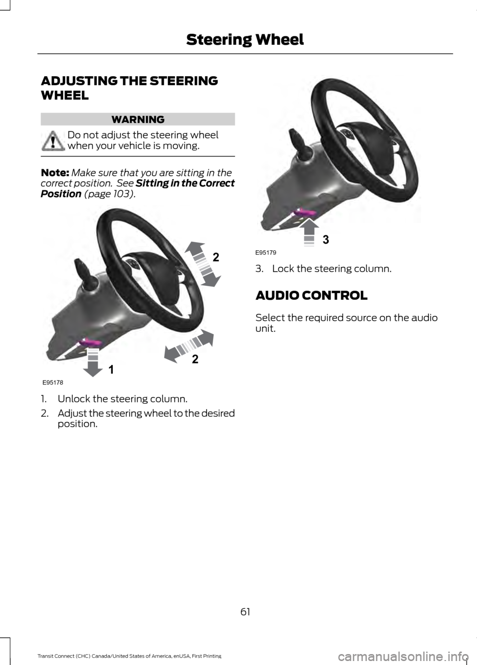 FORD TRANSIT CONNECT 2015 2.G User Guide ADJUSTING THE STEERING
WHEEL
WARNING
Do not adjust the steering wheel
when your vehicle is moving.
Note:
Make sure that you are sitting in the
correct position.  See Sitting in the Correct
Position (p