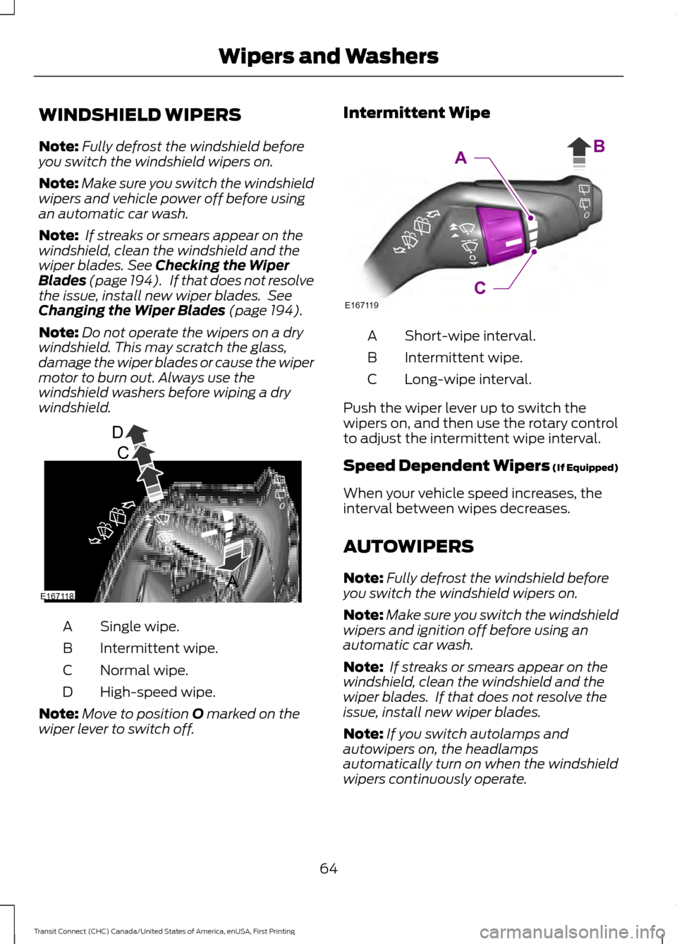 FORD TRANSIT CONNECT 2015 2.G Owners Manual WINDSHIELD WIPERS
Note:
Fully defrost the windshield before
you switch the windshield wipers on.
Note: Make sure you switch the windshield
wipers and vehicle power off before using
an automatic car wa FORD TRANSIT CONNECT 2015 2.G Owners Manual WINDSHIELD WIPERS
Note:
Fully defrost the windshield before
you switch the windshield wipers on.
Note: Make sure you switch the windshield
wipers and vehicle power off before using
an automatic car wa