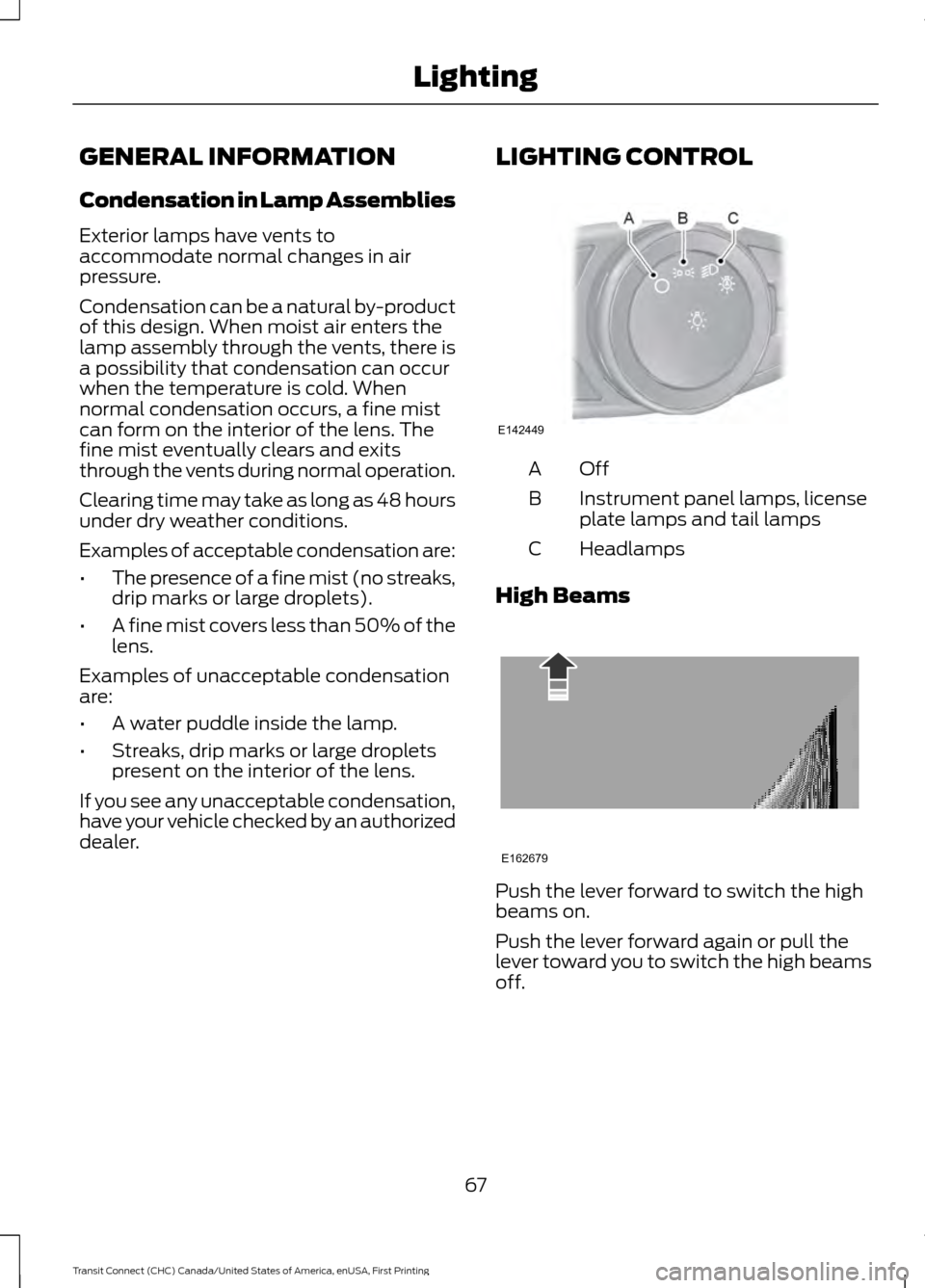 FORD TRANSIT CONNECT 2015 2.G Owners Manual GENERAL INFORMATION
Condensation in Lamp Assemblies
Exterior lamps have vents to
accommodate normal changes in air
pressure.
Condensation can be a natural by-product
of this design. When moist air ent