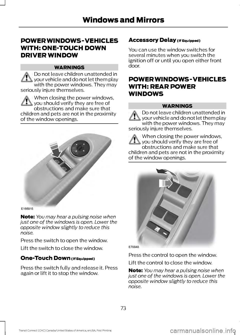 FORD TRANSIT CONNECT 2015 2.G Manual PDF POWER WINDOWS - VEHICLES
WITH: ONE-TOUCH DOWN
DRIVER WINDOW
WARNINGS
Do not leave children unattended in
your vehicle and do not let them play
with the power windows. They may
seriously injure themsel FORD TRANSIT CONNECT 2015 2.G Manual PDF POWER WINDOWS - VEHICLES
WITH: ONE-TOUCH DOWN
DRIVER WINDOW
WARNINGS
Do not leave children unattended in
your vehicle and do not let them play
with the power windows. They may
seriously injure themsel