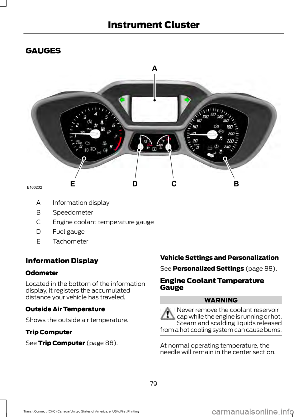 FORD TRANSIT CONNECT 2015 2.G Owners Manual GAUGES
Information display
A
Speedometer
B
Engine coolant temperature gauge
C
Fuel gauge
D
Tachometer
E
Information Display
Odometer
Located in the bottom of the information
display, it registers the FORD TRANSIT CONNECT 2015 2.G Owners Manual GAUGES
Information display
A
Speedometer
B
Engine coolant temperature gauge
C
Fuel gauge
D
Tachometer
E
Information Display
Odometer
Located in the bottom of the information
display, it registers the