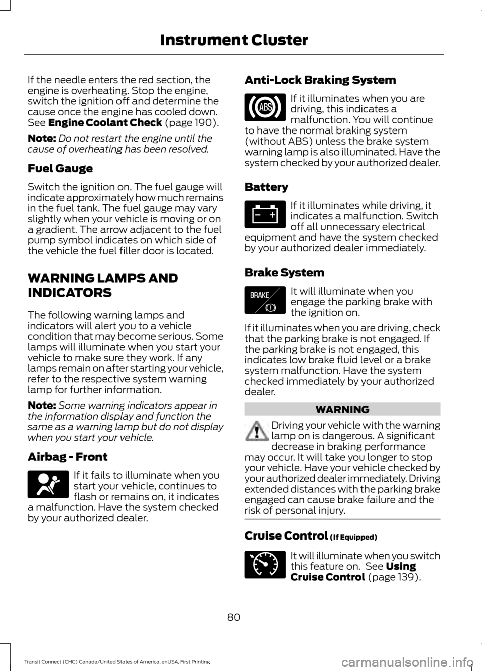 FORD TRANSIT CONNECT 2015 2.G Owners Manual If the needle enters the red section, the
engine is overheating. Stop the engine,
switch the ignition off and determine the
cause once the engine has cooled down.
See Engine Coolant Check (page 190).
