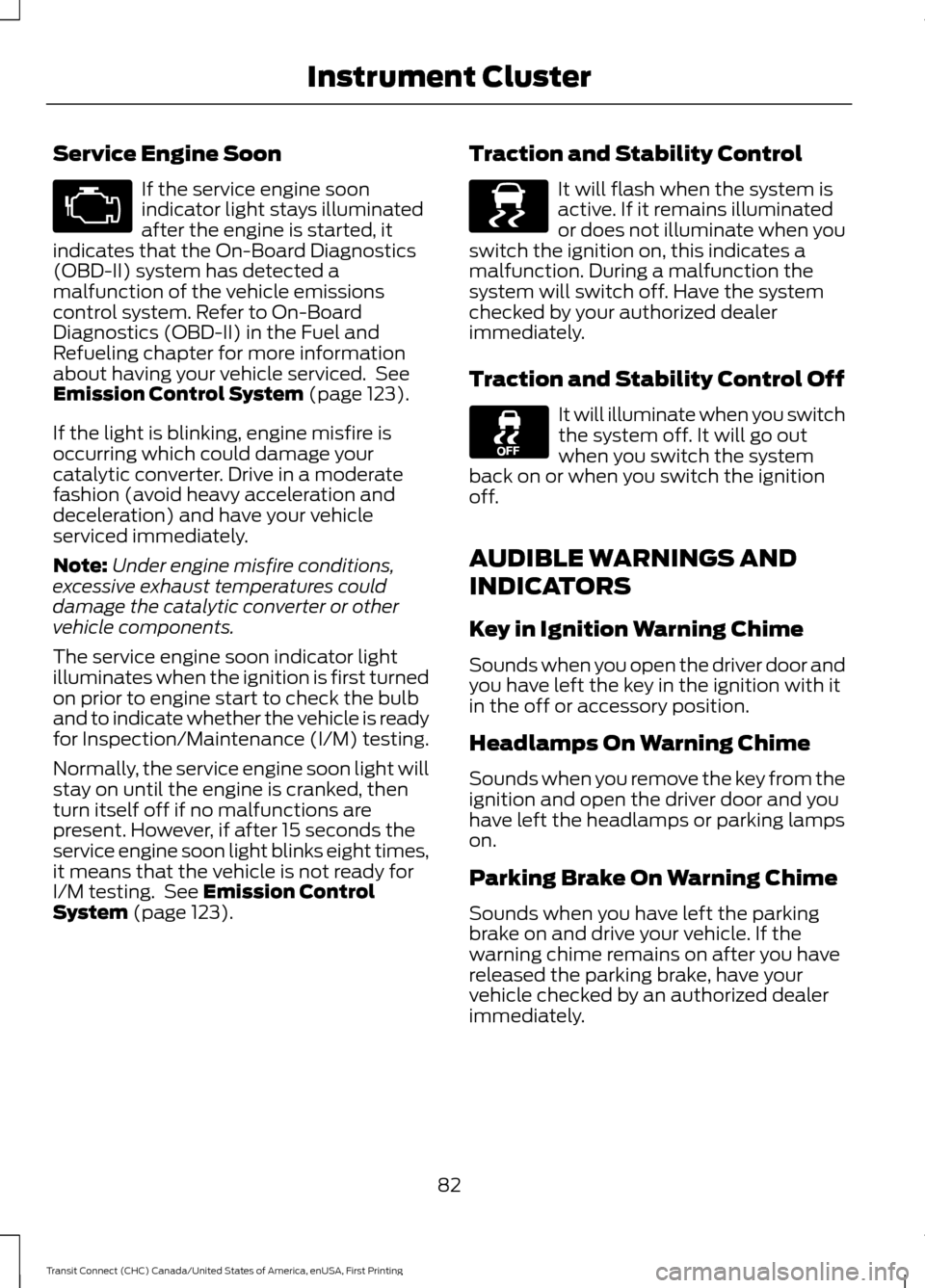 FORD TRANSIT CONNECT 2015 2.G Owners Manual Service Engine Soon
If the service engine soon
indicator light stays illuminated
after the engine is started, it
indicates that the On-Board Diagnostics
(OBD-II) system has detected a
malfunction of t FORD TRANSIT CONNECT 2015 2.G Owners Manual Service Engine Soon
If the service engine soon
indicator light stays illuminated
after the engine is started, it
indicates that the On-Board Diagnostics
(OBD-II) system has detected a
malfunction of t
