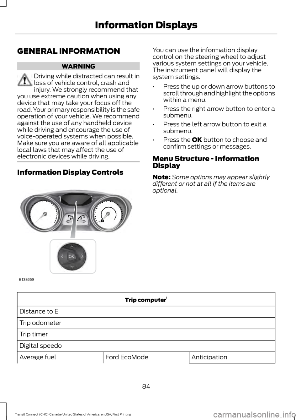 FORD TRANSIT CONNECT 2015 2.G Owners Manual GENERAL INFORMATION
WARNING
Driving while distracted can result in
loss of vehicle control, crash and
injury. We strongly recommend that
you use extreme caution when using any
device that may take you FORD TRANSIT CONNECT 2015 2.G Owners Manual GENERAL INFORMATION
WARNING
Driving while distracted can result in
loss of vehicle control, crash and
injury. We strongly recommend that
you use extreme caution when using any
device that may take you