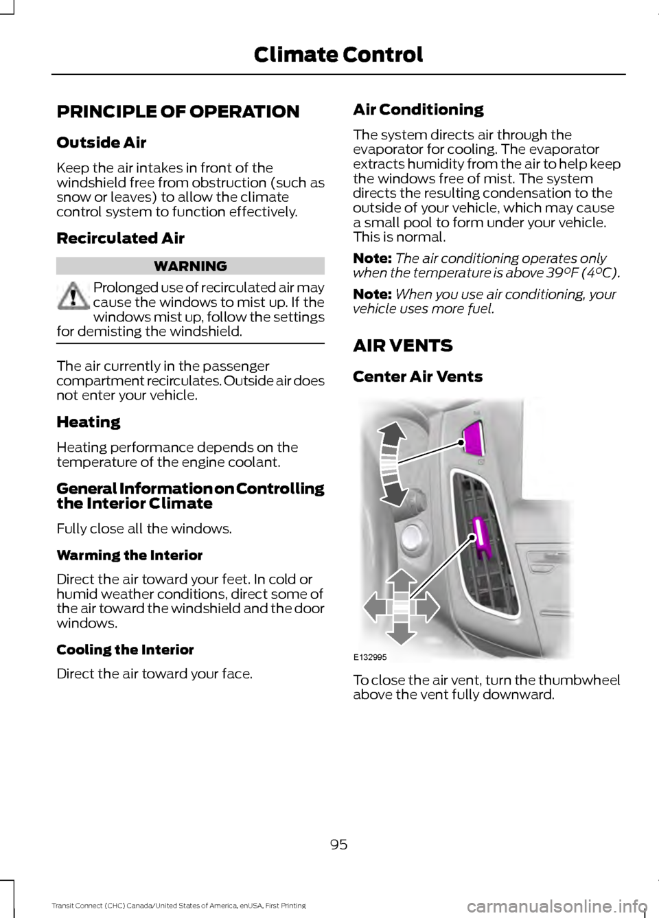 FORD TRANSIT CONNECT 2015 2.G User Guide PRINCIPLE OF OPERATION
Outside Air
Keep the air intakes in front of the
windshield free from obstruction (such as
snow or leaves) to allow the climate
control system to function effectively.
Recircula FORD TRANSIT CONNECT 2015 2.G User Guide PRINCIPLE OF OPERATION
Outside Air
Keep the air intakes in front of the
windshield free from obstruction (such as
snow or leaves) to allow the climate
control system to function effectively.
Recircula