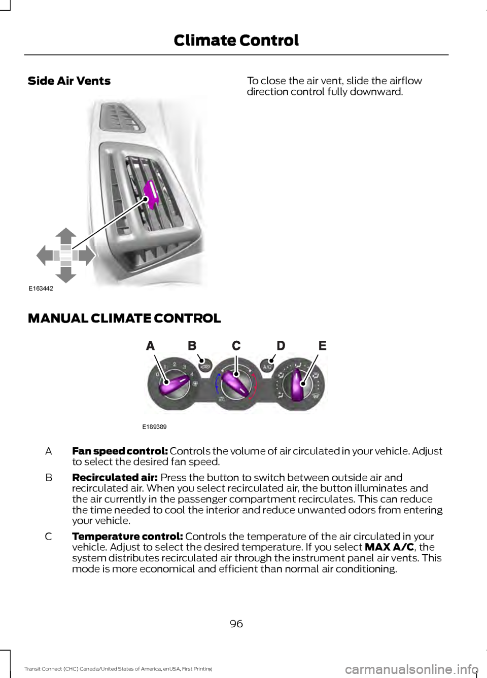 FORD TRANSIT CONNECT 2015 2.G Owners Manual Side Air Vents To close the air vent, slide the airflow
direction control fully downward.
MANUAL CLIMATE CONTROL Fan speed control: Controls the volume of air circulated in your vehicle. Adjust
to sel