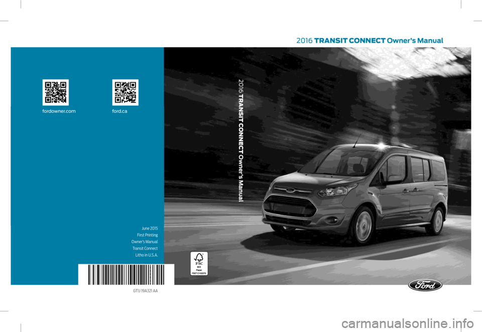 FORD TRANSIT CONNECT 2016 2.G Owners Manual 2016 TRANSIT CONNECT Owner’s Manual
fordowner.comford.ca
2016 TRANSIT CONNECT Owner’s Manual
June 2015
First Printing
 Owner’s Manual  Transit Connect Litho in U.S.A.
GT1J 19A321 AA     