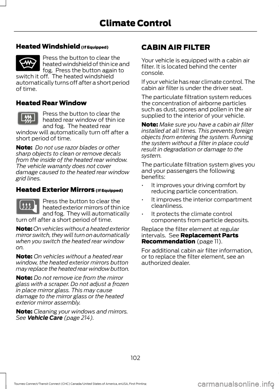 FORD TRANSIT CONNECT 2016 2.G Owners Manual Heated Windshield (If Equipped)
Press the button to clear the
heated windshield of thin ice and
fog. Press the button again to
switch it off. The heated windshield
automatically turns off after a sh FORD TRANSIT CONNECT 2016 2.G Owners Manual Heated Windshield (If Equipped)
Press the button to clear the
heated windshield of thin ice and
fog. Press the button again to
switch it off. The heated windshield
automatically turns off after a sh