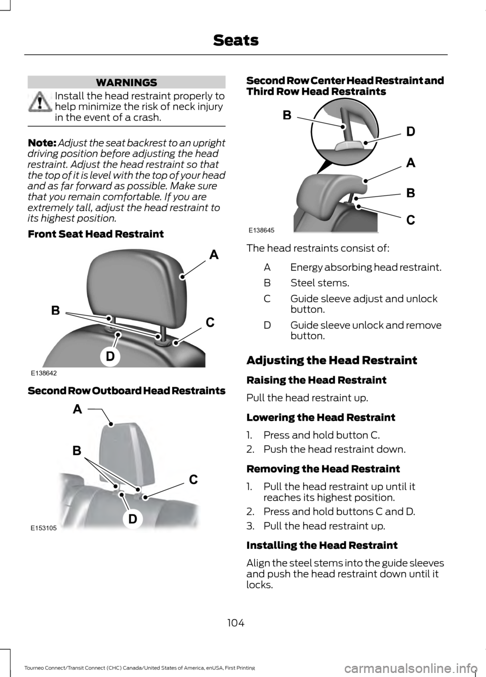 FORD TRANSIT CONNECT 2016 2.G Owners Manual WARNINGS
Install the head restraint properly to
help minimize the risk of neck injury
in the event of a crash.
Note:
Adjust the seat backrest to an upright
driving position before adjusting the head
r