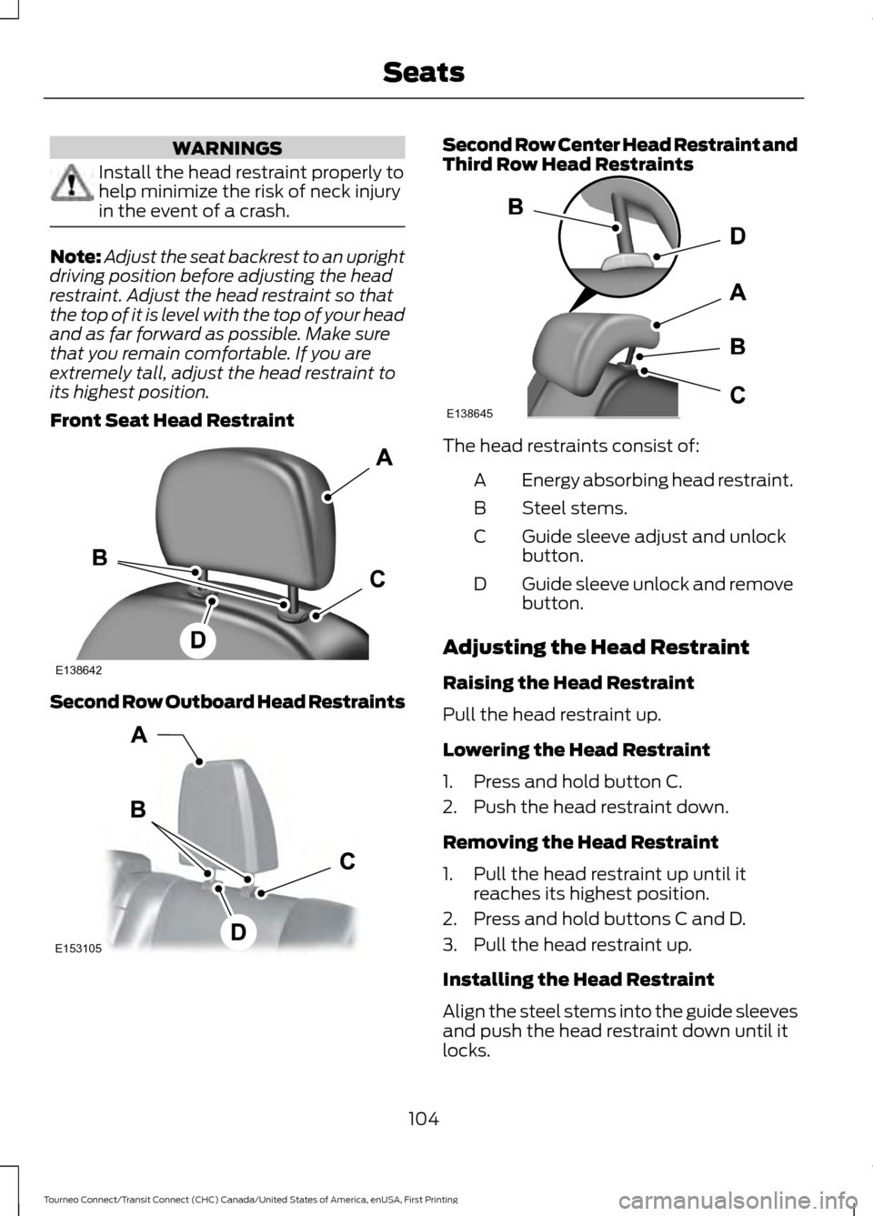 FORD TRANSIT CONNECT 2016 2.G Owners Manual WARNINGS
Install the head restraint properly to
help minimize the risk of neck injury
in the event of a crash.
Note:
Adjust the seat backrest to an upright
driving position before adjusting the head
r FORD TRANSIT CONNECT 2016 2.G Owners Manual WARNINGS
Install the head restraint properly to
help minimize the risk of neck injury
in the event of a crash.
Note:
Adjust the seat backrest to an upright
driving position before adjusting the head
r