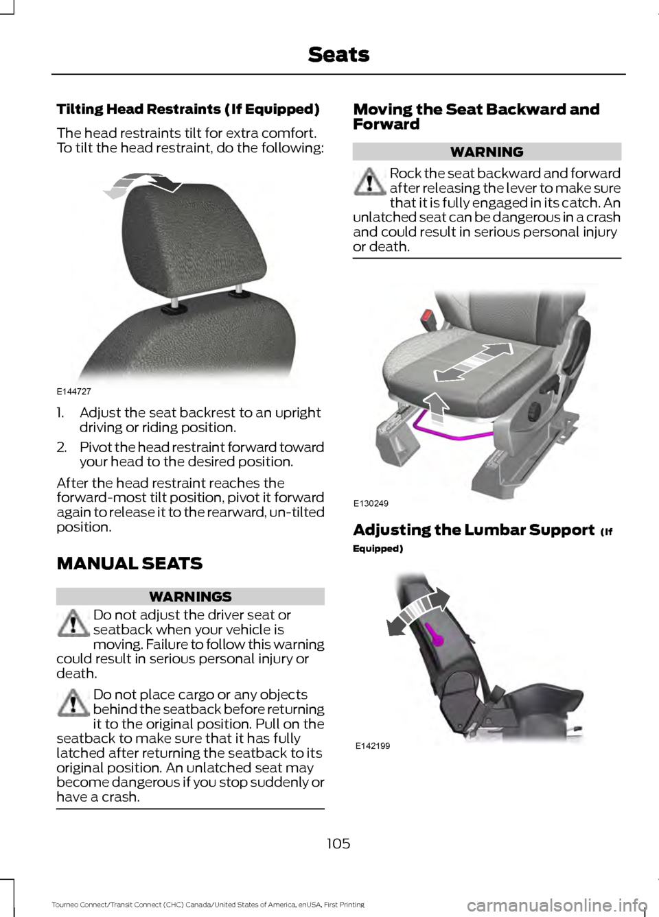 FORD TRANSIT CONNECT 2016 2.G Owners Manual Tilting Head Restraints (If Equipped)
The head restraints tilt for extra comfort.
To tilt the head restraint, do the following:
1. Adjust the seat backrest to an upright
driving or riding position.
2. FORD TRANSIT CONNECT 2016 2.G Owners Manual Tilting Head Restraints (If Equipped)
The head restraints tilt for extra comfort.
To tilt the head restraint, do the following:
1. Adjust the seat backrest to an upright
driving or riding position.
2.