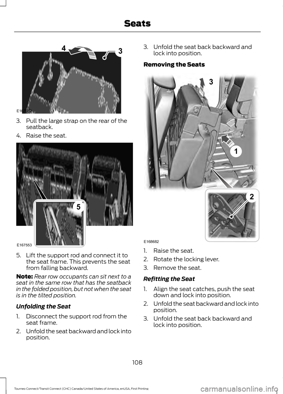 FORD TRANSIT CONNECT 2016 2.G Owners Manual 3. Pull the large strap on the rear of the
seatback.
4. Raise the seat. 5. Lift the support rod and connect it to
the seat frame. This prevents the seat
from falling backward.
Note: Rear row occupants FORD TRANSIT CONNECT 2016 2.G Owners Manual 3. Pull the large strap on the rear of the
seatback.
4. Raise the seat. 5. Lift the support rod and connect it to
the seat frame. This prevents the seat
from falling backward.
Note: Rear row occupants