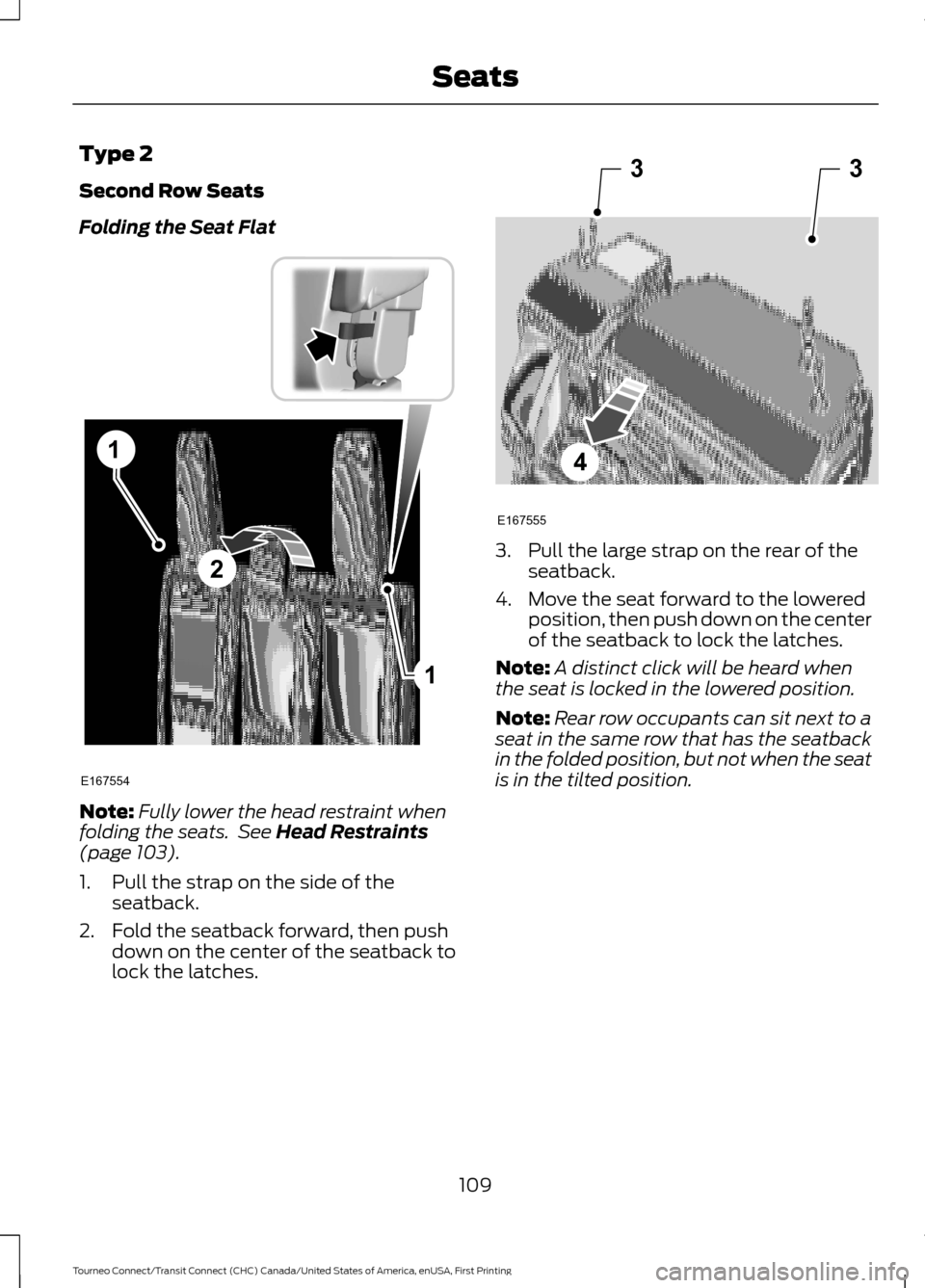 FORD TRANSIT CONNECT 2016 2.G Owners Manual Type 2
Second Row Seats
Folding the Seat Flat
Note:
Fully lower the head restraint when
folding the seats. See Head Restraints
(page 103).
1. Pull the strap on the side of the seatback.
2. Fold the s FORD TRANSIT CONNECT 2016 2.G Owners Manual Type 2
Second Row Seats
Folding the Seat Flat
Note:
Fully lower the head restraint when
folding the seats. See Head Restraints
(page 103).
1. Pull the strap on the side of the seatback.
2. Fold the s