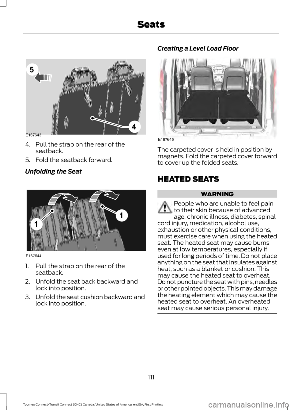 FORD TRANSIT CONNECT 2016 2.G User Guide 4. Pull the strap on the rear of the
seatback.
5. Fold the seatback forward.
Unfolding the Seat 1. Pull the strap on the rear of the
seatback.
2. Unfold the seat back backward and lock into position.
FORD TRANSIT CONNECT 2016 2.G User Guide 4. Pull the strap on the rear of the
seatback.
5. Fold the seatback forward.
Unfolding the Seat 1. Pull the strap on the rear of the
seatback.
2. Unfold the seat back backward and lock into position.