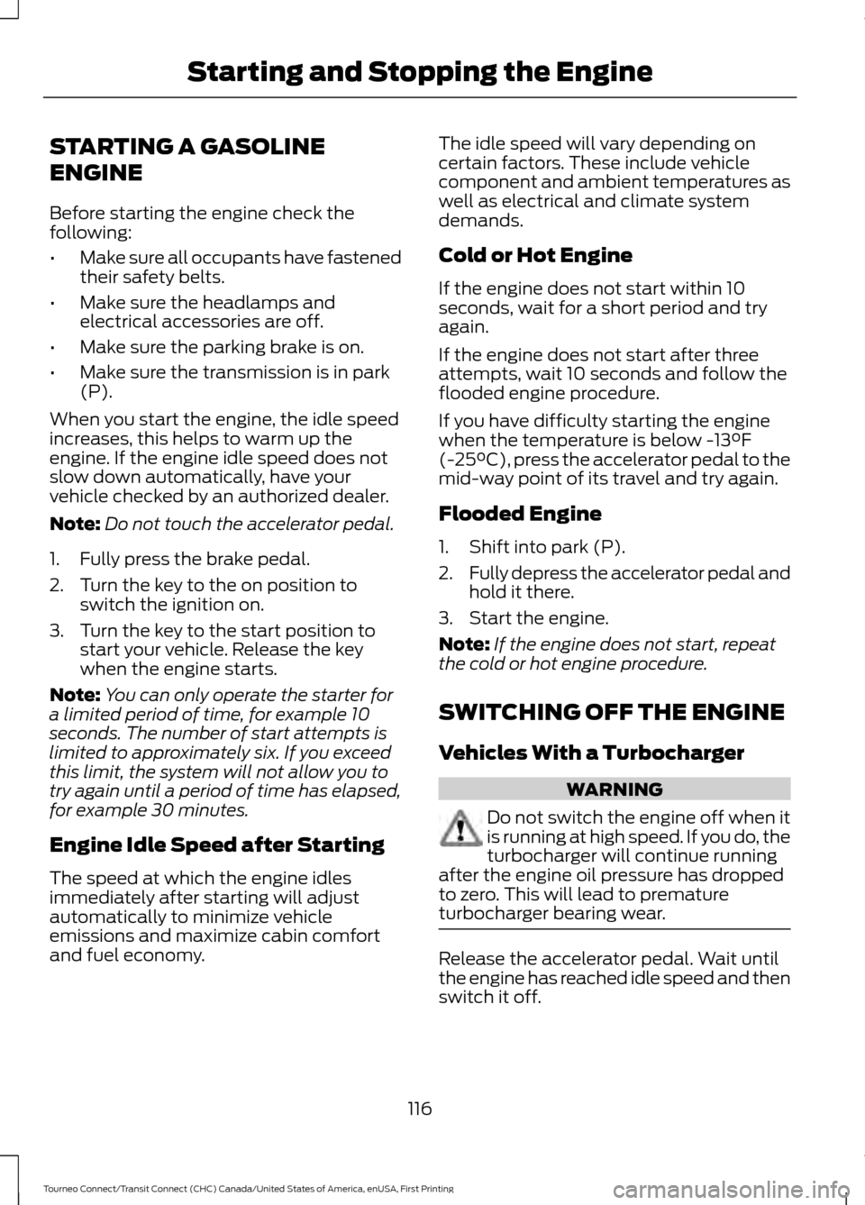 FORD TRANSIT CONNECT 2016 2.G Owners Manual STARTING A GASOLINE
ENGINE
Before starting the engine check the
following:
•
Make sure all occupants have fastened
their safety belts.
• Make sure the headlamps and
electrical accessories are off.