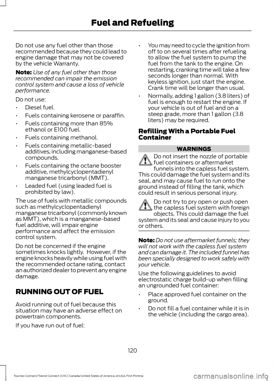 FORD TRANSIT CONNECT 2016 2.G Owners Manual Do not use any fuel other than those
recommended because they could lead to
engine damage that may not be covered
by the vehicle Warranty.
Note:
Use of any fuel other than those
recommended can impair