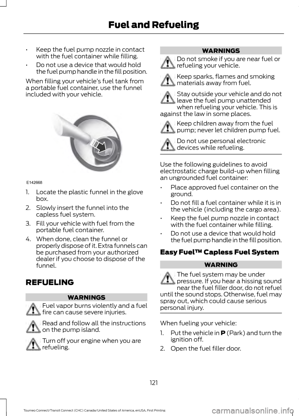 FORD TRANSIT CONNECT 2016 2.G Owners Manual •
Keep the fuel pump nozzle in contact
with the fuel container while filling.
• Do not use a device that would hold
the fuel pump handle in the fill position.
When filling your vehicle ’s fuel t