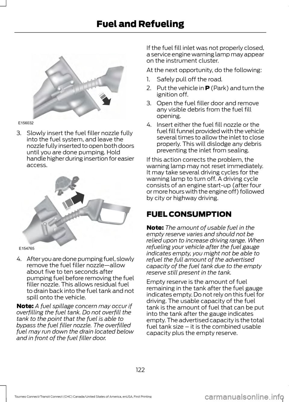 FORD TRANSIT CONNECT 2016 2.G Owners Manual 3. Slowly insert the fuel filler nozzle fully
into the fuel system, and leave the
nozzle fully inserted to open both doors
until you are done pumping. Hold
handle higher during insertion for easier
ac