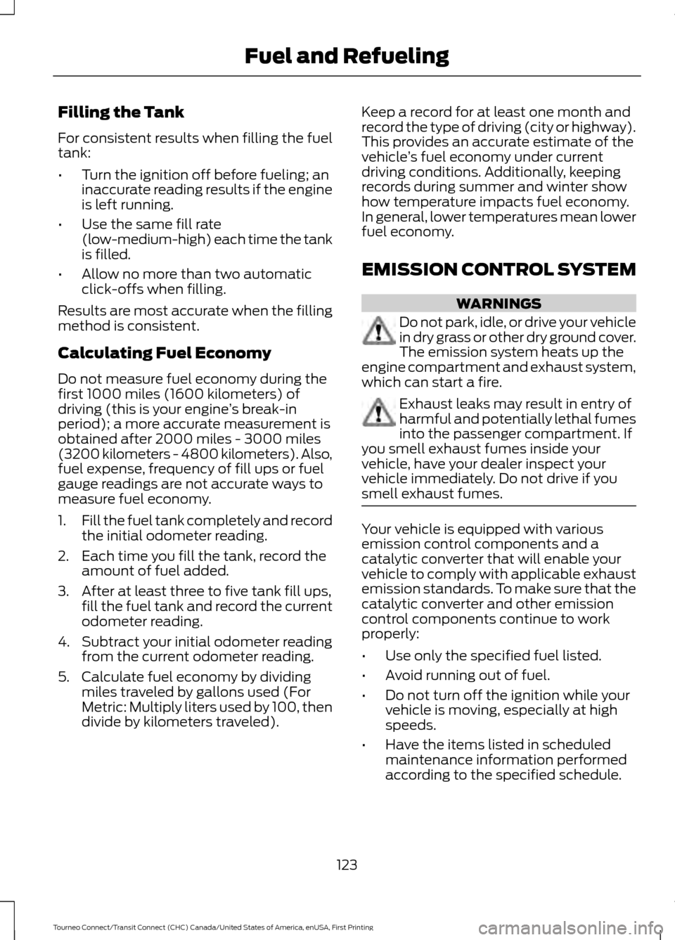 FORD TRANSIT CONNECT 2016 2.G User Guide Filling the Tank
For consistent results when filling the fuel
tank:
•
Turn the ignition off before fueling; an
inaccurate reading results if the engine
is left running.
• Use the same fill rate
(l FORD TRANSIT CONNECT 2016 2.G User Guide Filling the Tank
For consistent results when filling the fuel
tank:
•
Turn the ignition off before fueling; an
inaccurate reading results if the engine
is left running.
• Use the same fill rate
(l