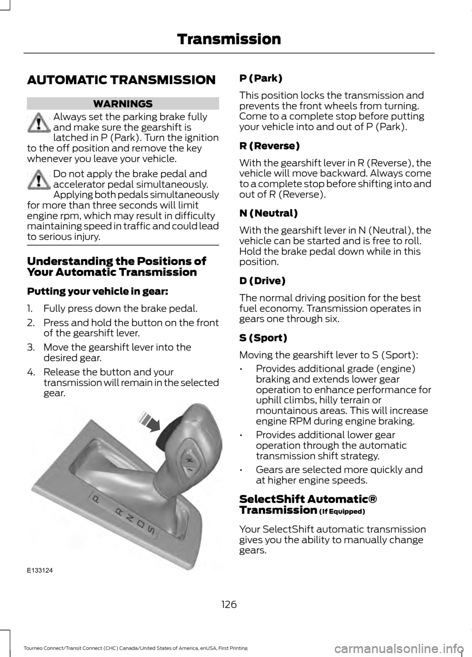 FORD TRANSIT CONNECT 2016 2.G Owners Manual AUTOMATIC TRANSMISSION
WARNINGS
Always set the parking brake fully
and make sure the gearshift is
latched in P (Park). Turn the ignition
to the off position and remove the key
whenever you leave your 