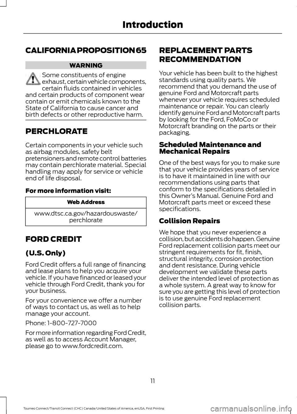 FORD TRANSIT CONNECT 2016 2.G Owners Manual CALIFORNIA PROPOSITION 65
WARNING
Some constituents of engine
exhaust, certain vehicle components,
certain fluids contained in vehicles
and certain products of component wear
contain or emit chemicals