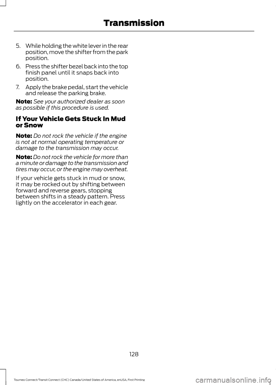 FORD TRANSIT CONNECT 2016 2.G User Guide 5.
While holding the white lever in the rear
position, move the shifter from the park
position.
6. Press the shifter bezel back into the top
finish panel until it snaps back into
position.
7. Apply th